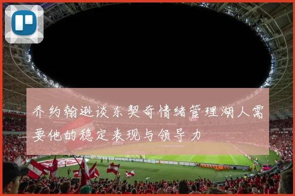乔约翰逊谈东契奇情绪管理湖人需要他的稳定表现与领导力