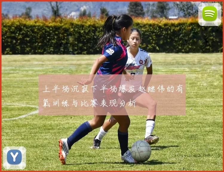 上半场沉寂下半场爆发赵继伟的有氧训练与比赛表现分析