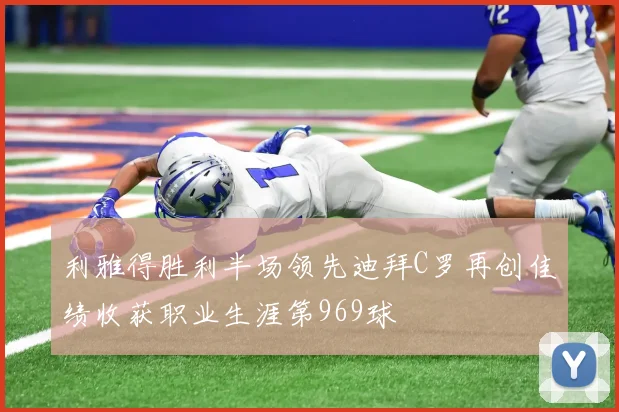 利雅得胜利半场领先迪拜C罗再创佳绩收获职业生涯第969球