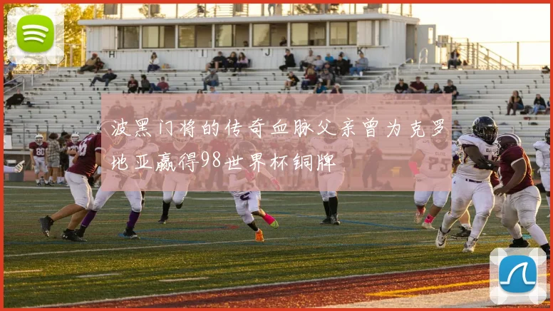 波黑门将的传奇血脉父亲曾为克罗地亚赢得98世界杯铜牌