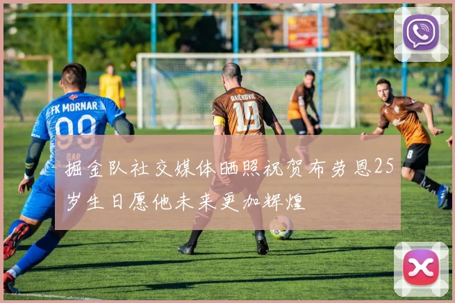 掘金队社交媒体晒照祝贺布劳恩25岁生日愿他未来更加辉煌