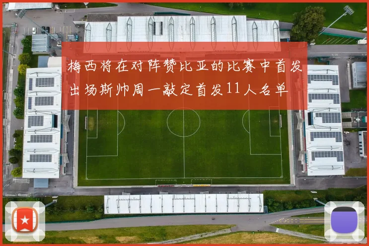 梅西将在对阵赞比亚的比赛中首发出场斯帅周一敲定首发11人名单